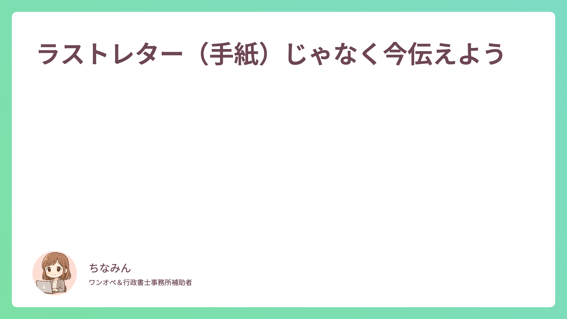 ラストレター（手紙）じゃなく今伝えよう